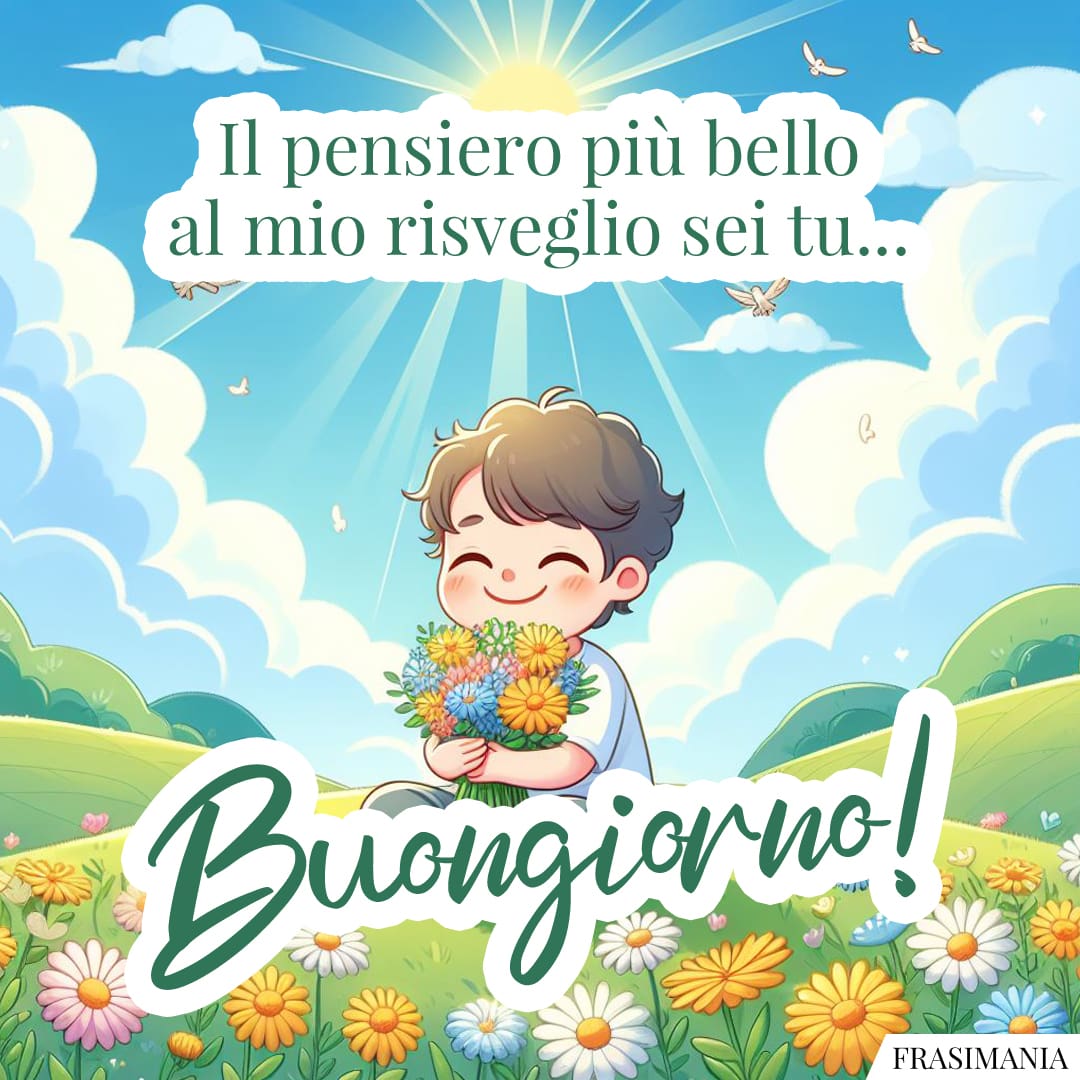 Il pensiero più bello al mio risveglio sei tu... Buongiorno!