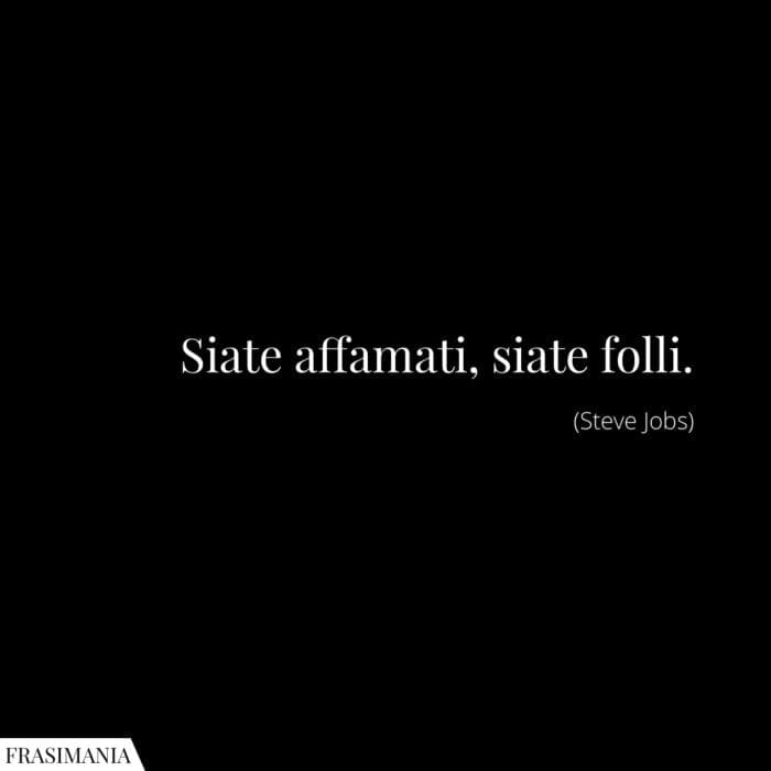 Siate affamati, siate folli.