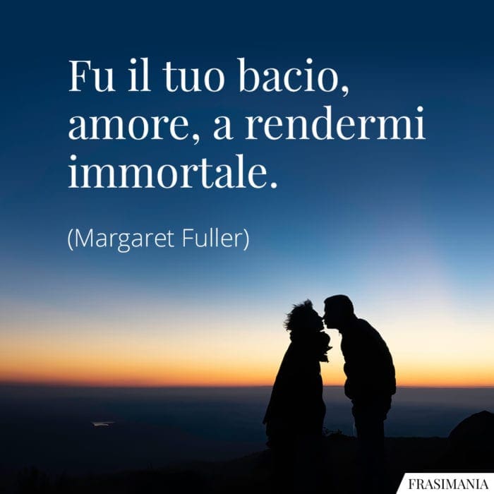 Fu il tuo bacio, amore, a rendermi immortale.