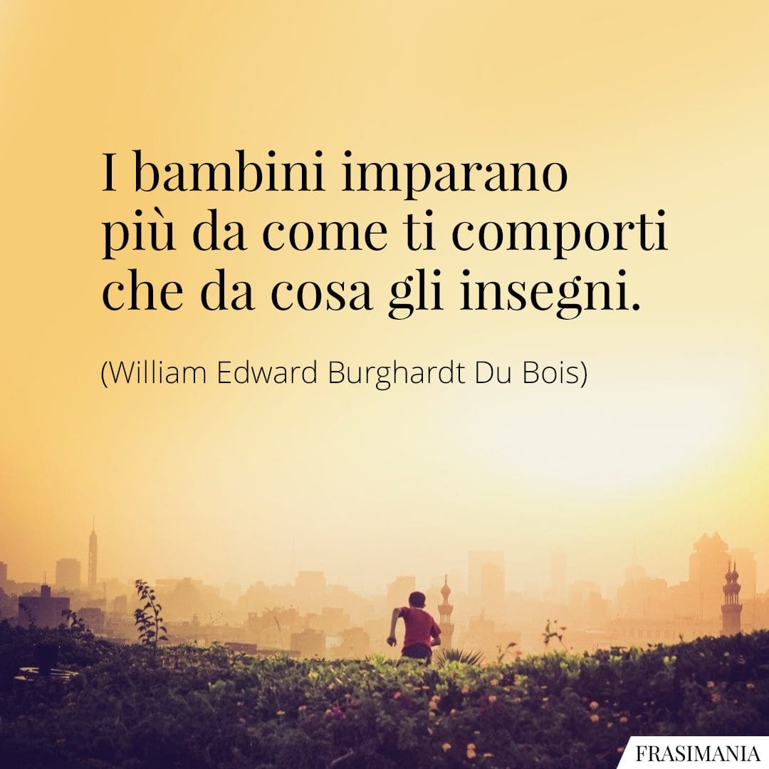 I bambini imparano più da come ti comporti che da cosa gli insegni.