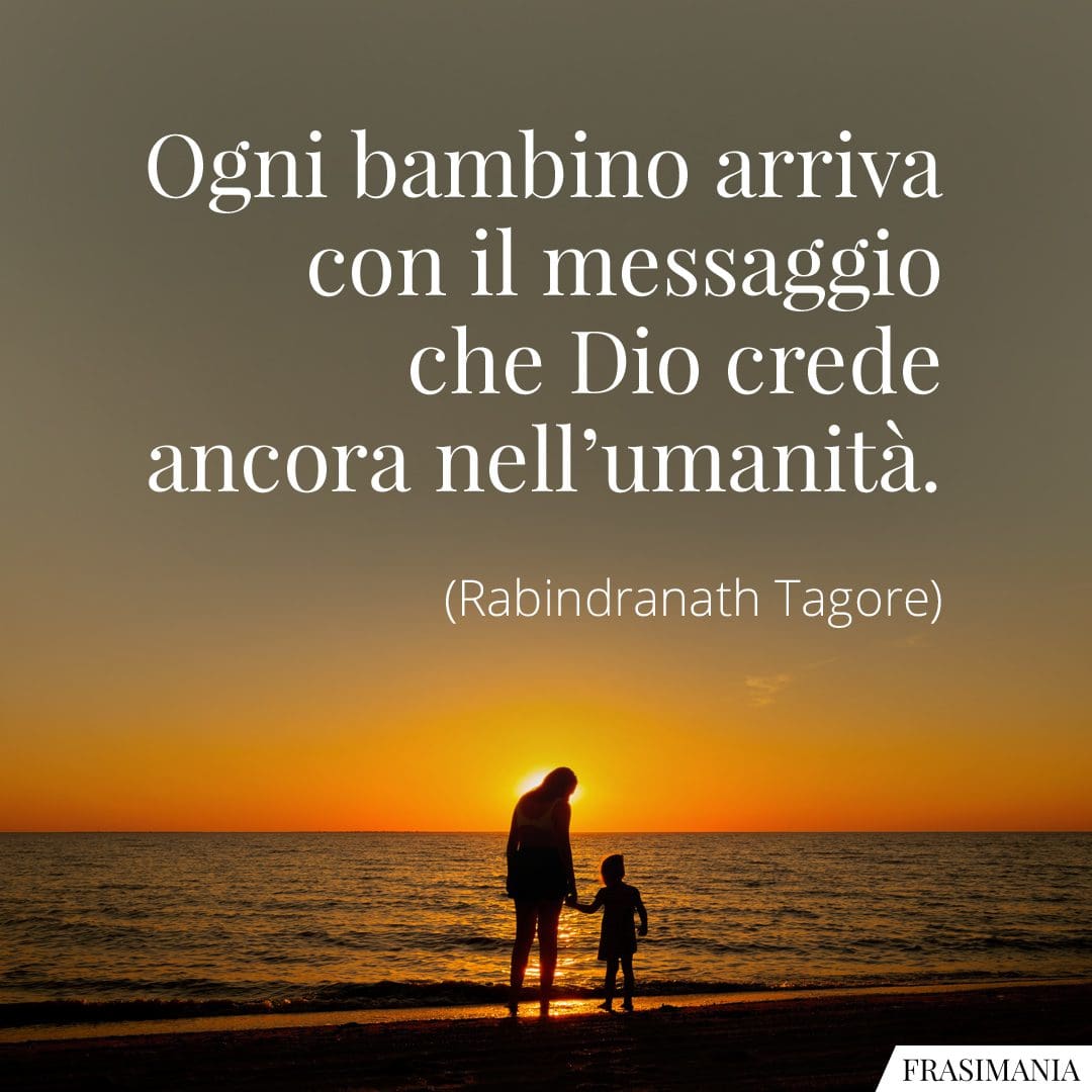 Ogni bambino arriva con il messaggio che Dio crede ancora nell'umanità.