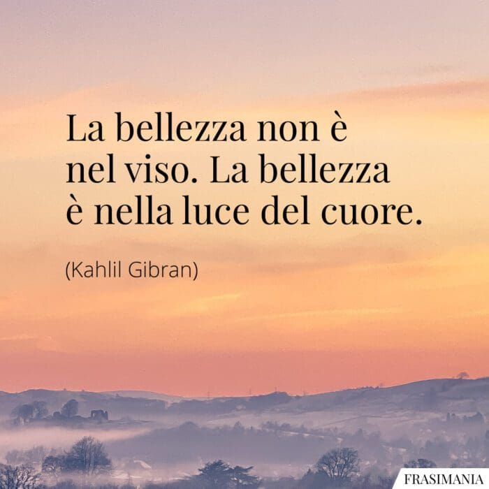 La bellezza non è nel viso. La bellezza è nella luce del cuore.