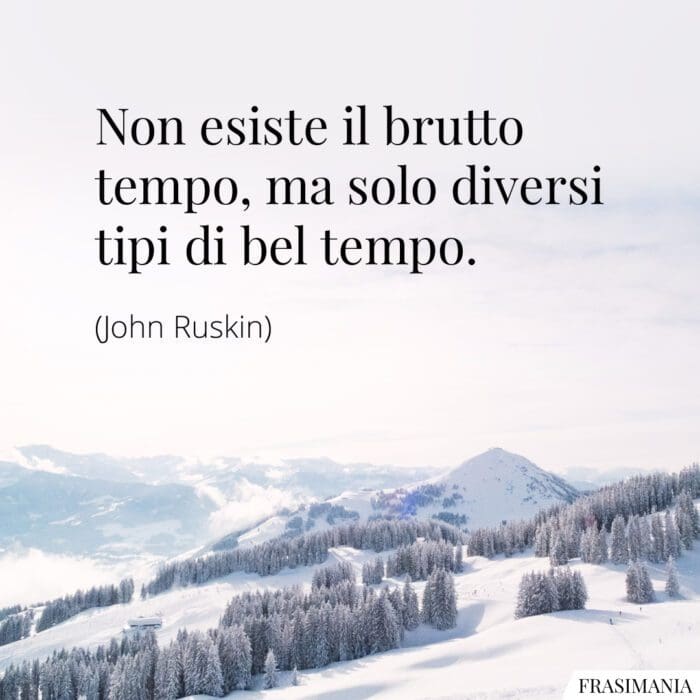 Non esiste il brutto tempo, ma solo diversi tipi di bel tempo.