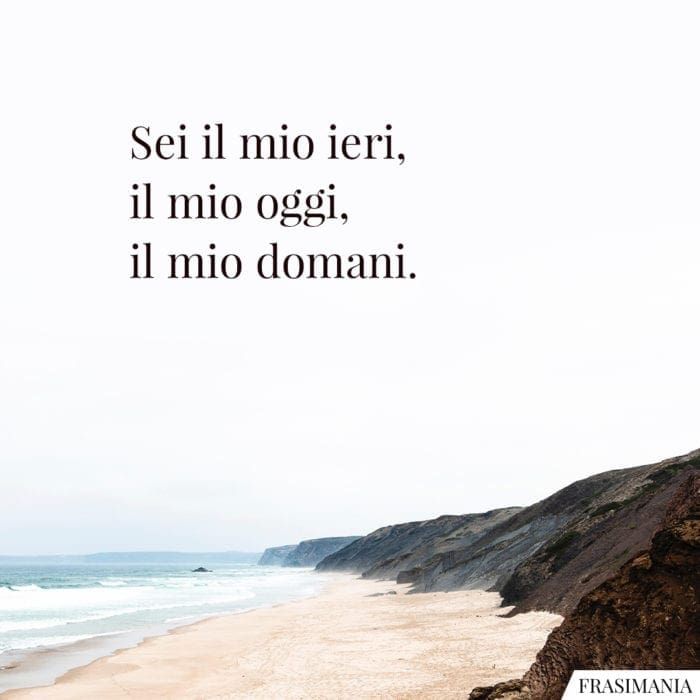 Sei il mio ieri, il mio oggi, il mio domani.