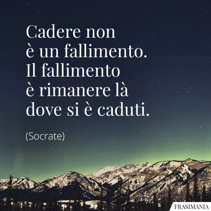 Cadere non è un fallimento. Il fallimento è rimanere là dove si è caduti.