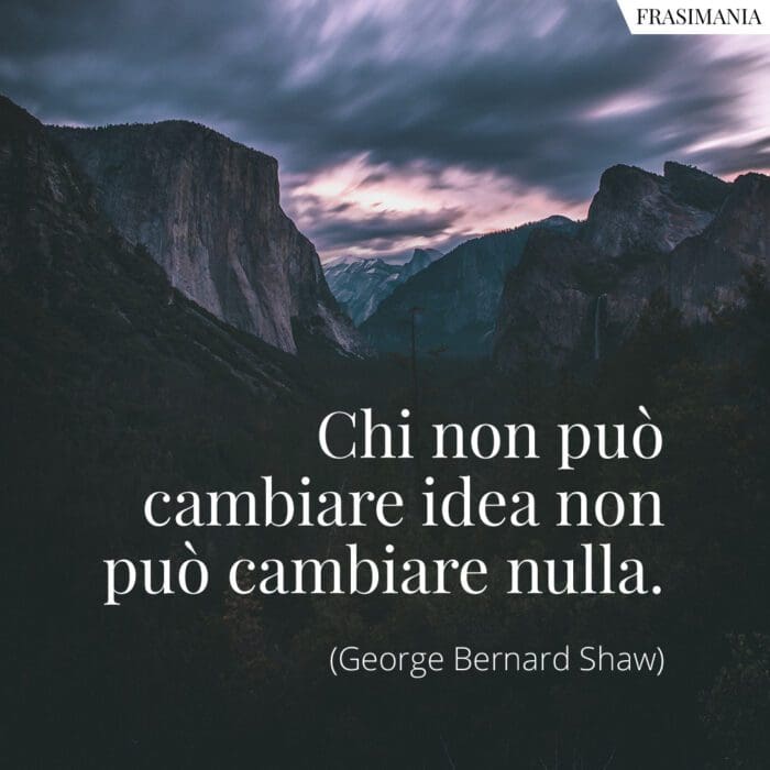 Chi non può cambiare idea non può cambiare nulla.