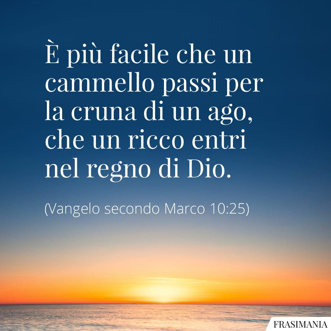 È più facile che un cammello passi per la cruna di un ago, che un ricco entri nel regno di Dio.