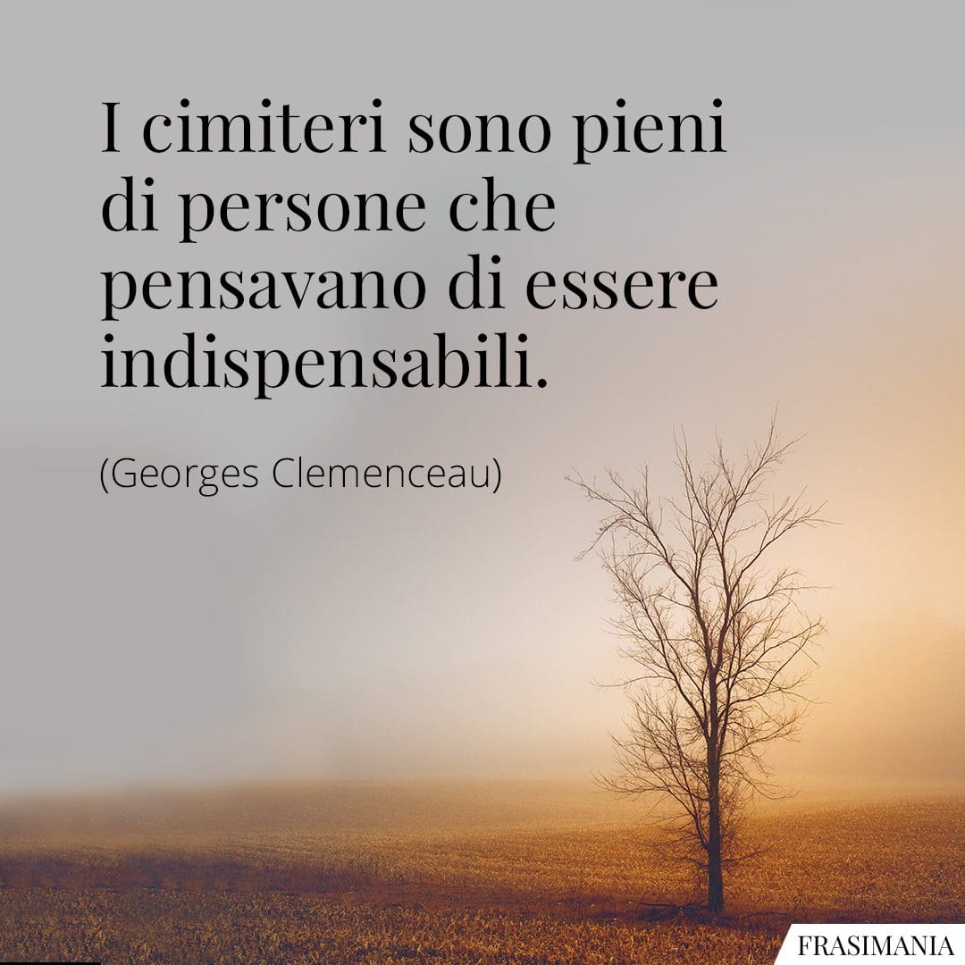I cimiteri sono pieni di persone che pensavano di essere indispensabili.