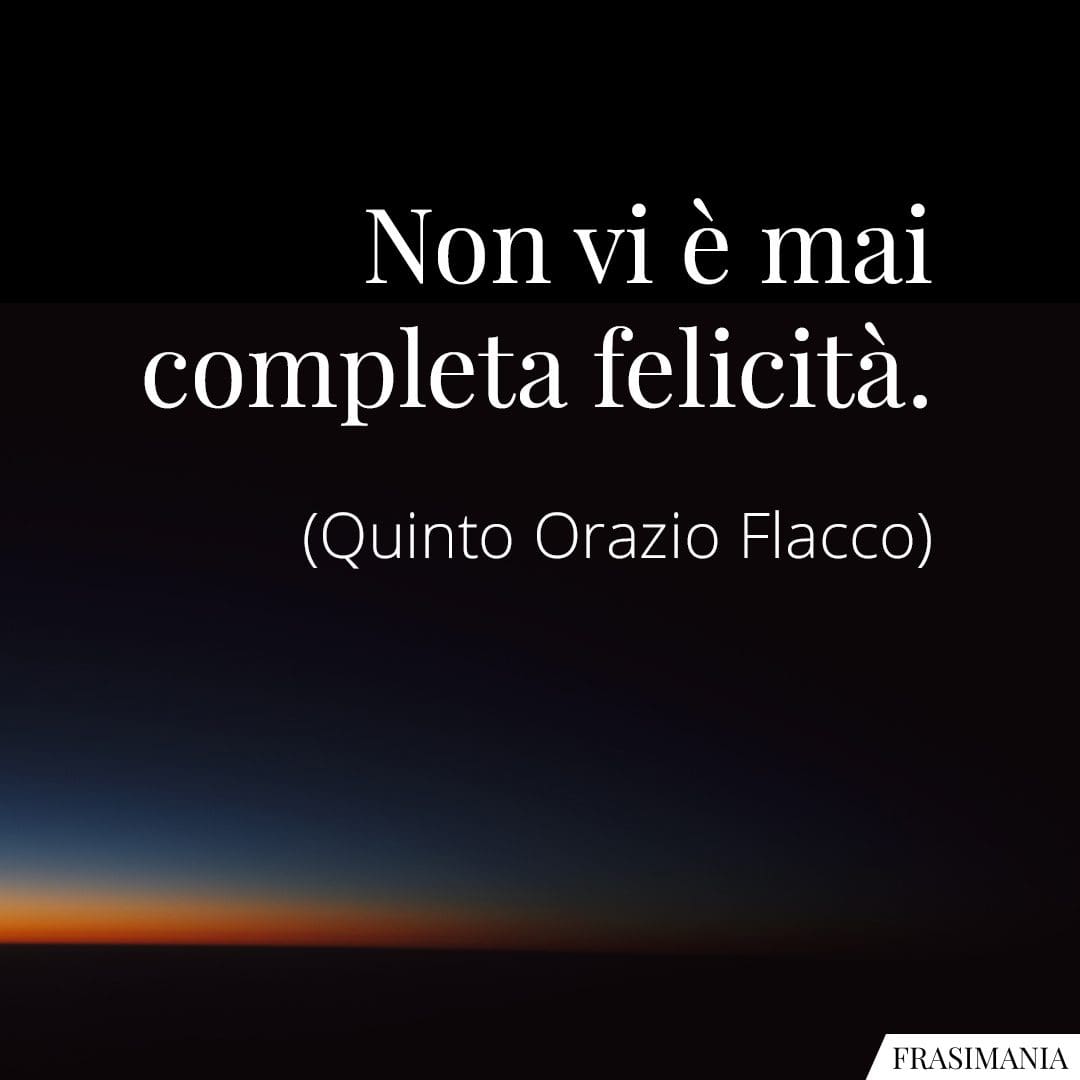 Non vi è mai completa felicità.