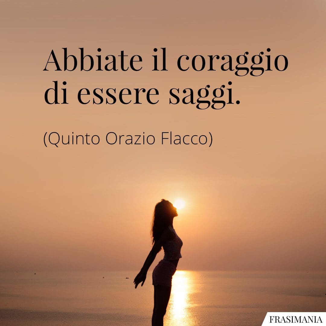 Abbiate il coraggio di essere saggi.