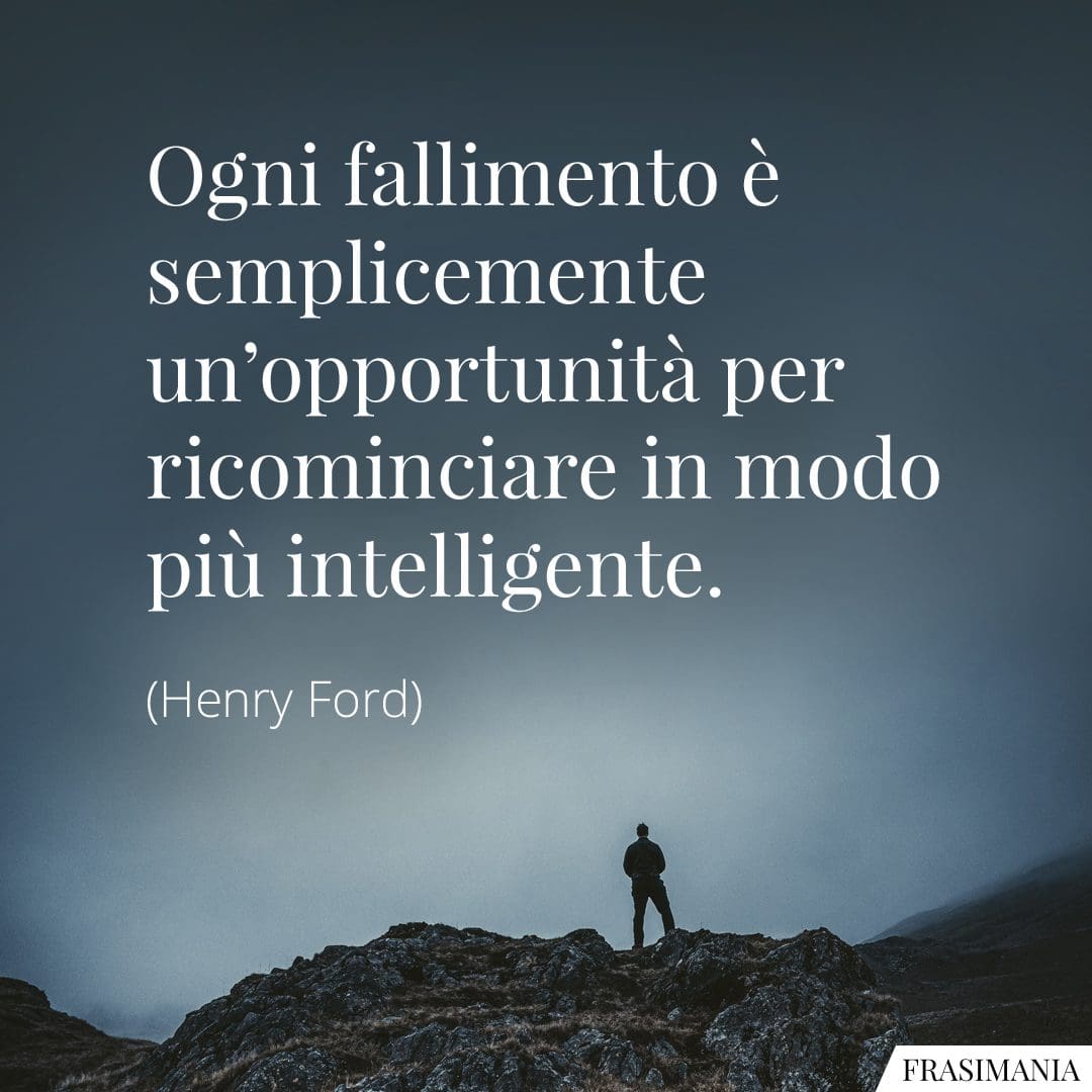 Ogni fallimento è semplicemente un'opportunità per ricominciare in modo più intelligente.