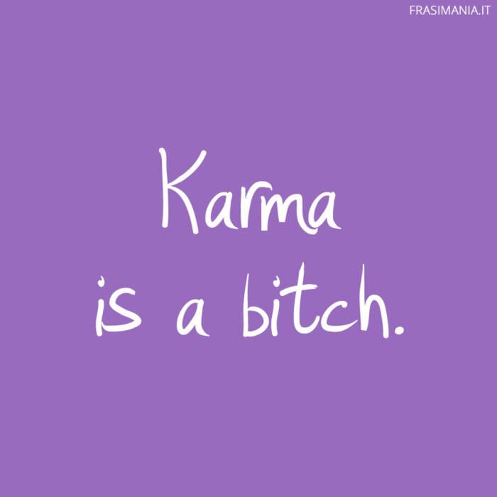 Karma is a bitch.