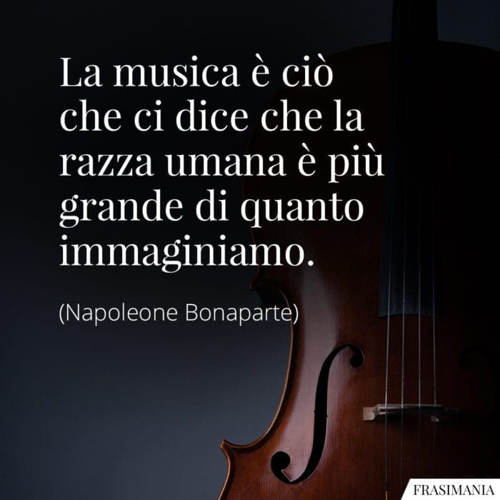 La musica è ciò che ci dice che la razza umana è più grande di quanto immaginiamo.