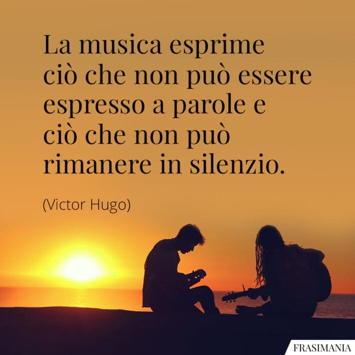 La musica esprime ciò che non può essere espresso a parole e ciò che non può rimanere in silenzio.