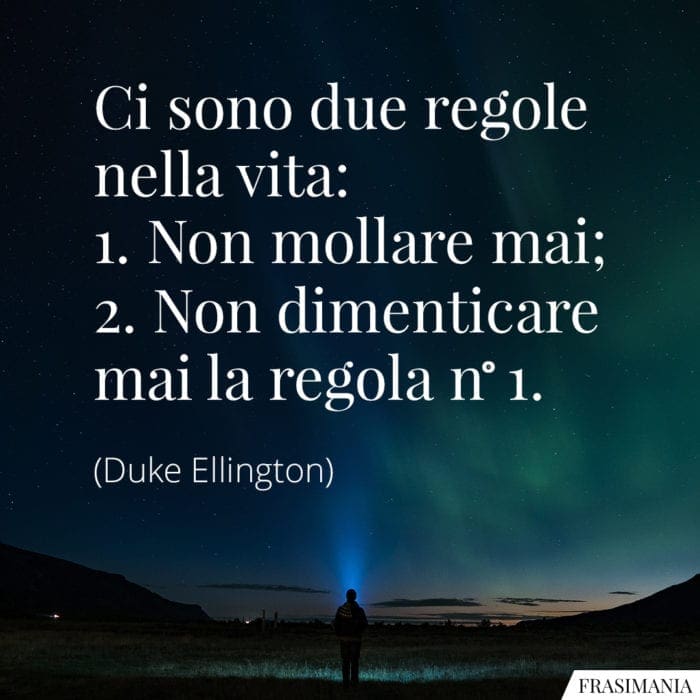 Ci sono due regole nella vita: 1. Non mollare mai; 2. Non dimenticare mai la regola n° 1.