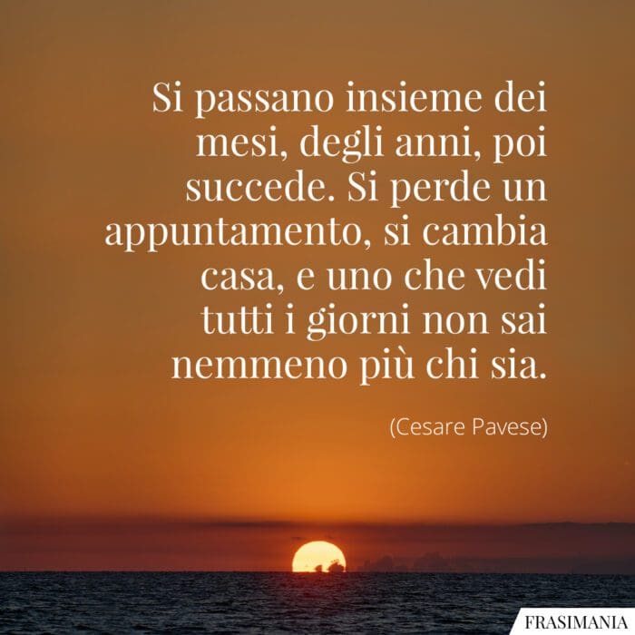 Si passano insieme dei mesi, degli anni, poi succede. Si perde un appuntamento, si cambia casa, e uno che vedi tutti i giorni non sai nemmeno più chi sia.