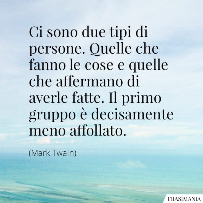 Ci sono due tipi di persone. Quelle che fanno le cose e quelle che affermano di averle fatte. Il primo gruppo è decisamente meno affollato.