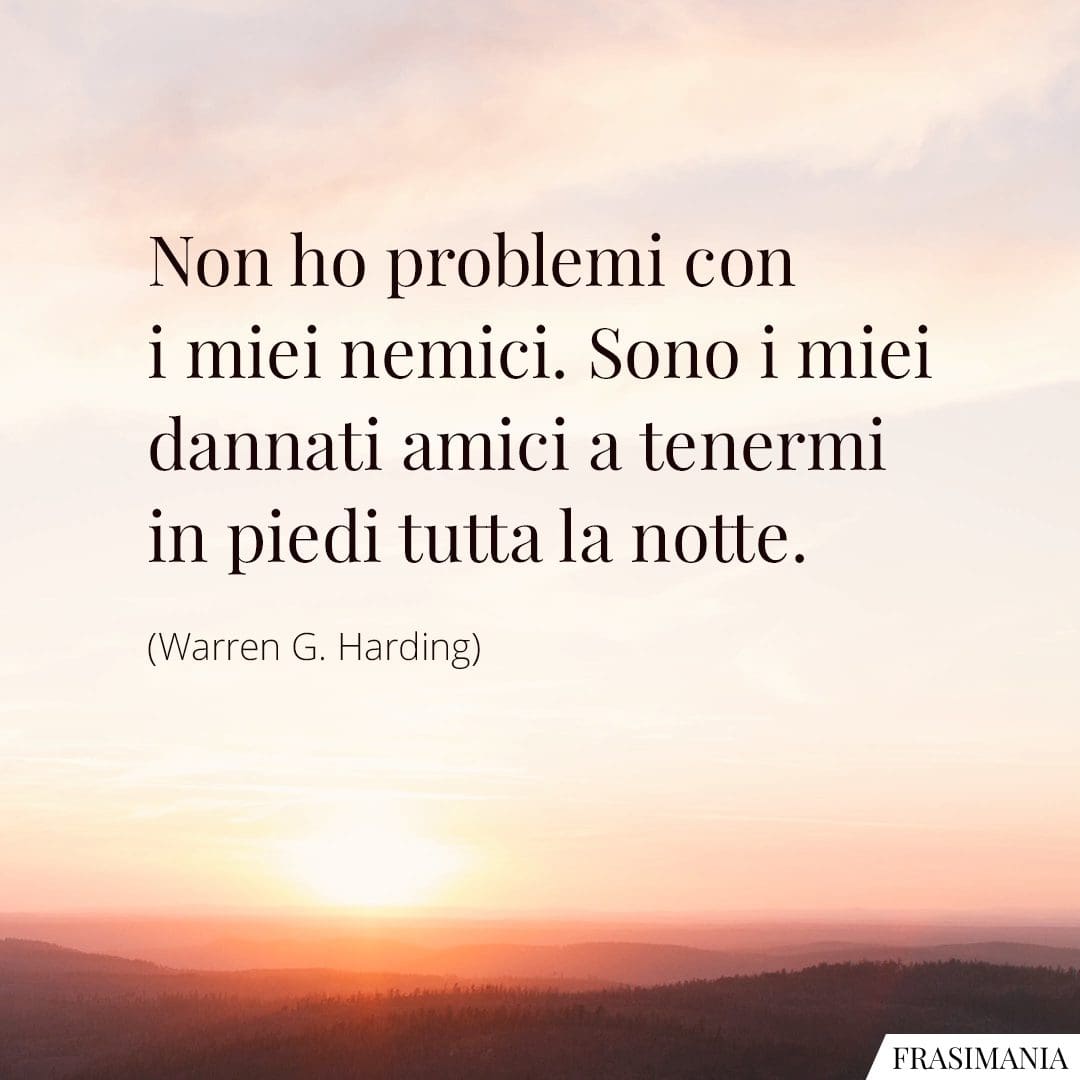 Non ho problemi con i miei nemici. Sono i miei dannati amici a tenermi in piedi tutta la notte.