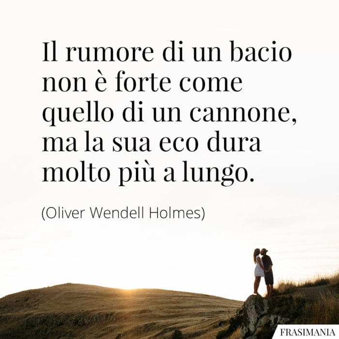 Il rumore di un bacio non è forte come quello di un cannone, ma la sua eco dura molto più a lungo.