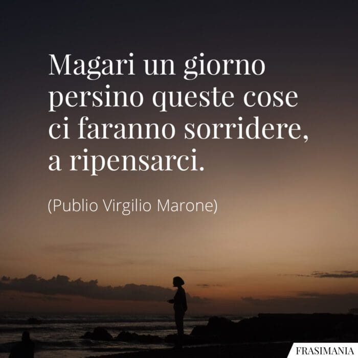 Magari un giorno persino queste cose ci faranno sorridere, a ripensarci.
