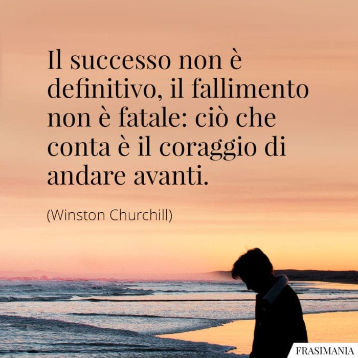 Il successo non è definitivo, il fallimento non è fatale: ciò che conta è il coraggio di andare avanti.