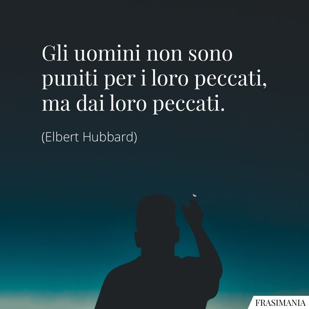 Gli uomini non sono puniti per i loro peccati, ma dai loro peccati.