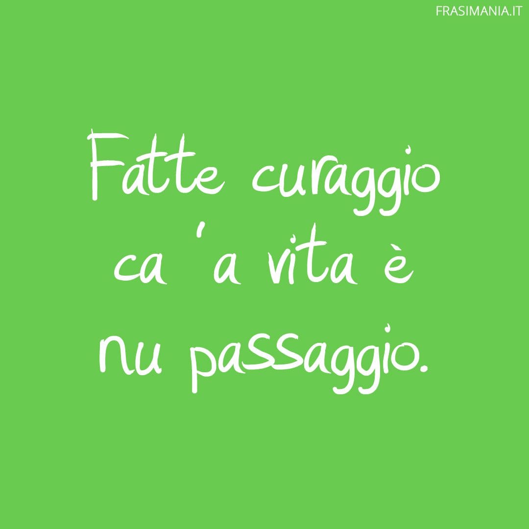 Fatte curaggio ca 'a vita è nu passaggio.