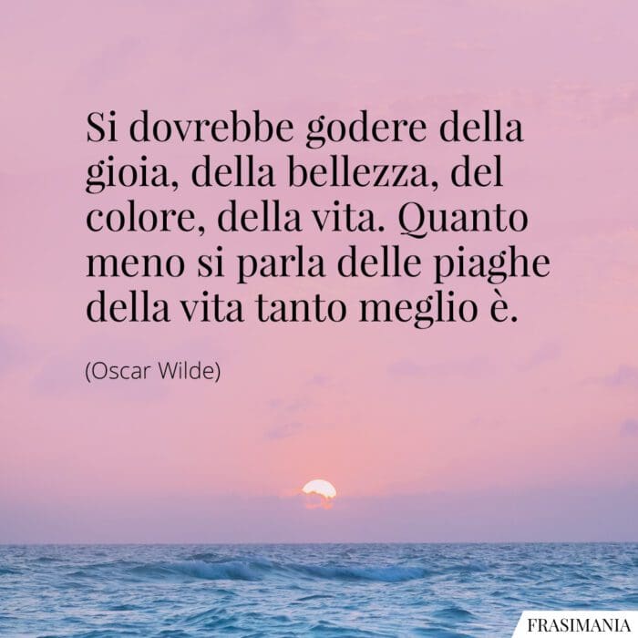 Si dovrebbe godere della gioia, della bellezza, del colore, della vita. Quanto meno si parla delle piaghe della vita tanto meglio è.