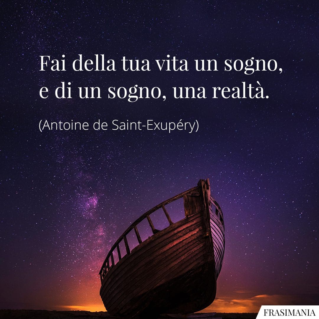 Fai della tua vita un sogno, e di un sogno, una realtà.