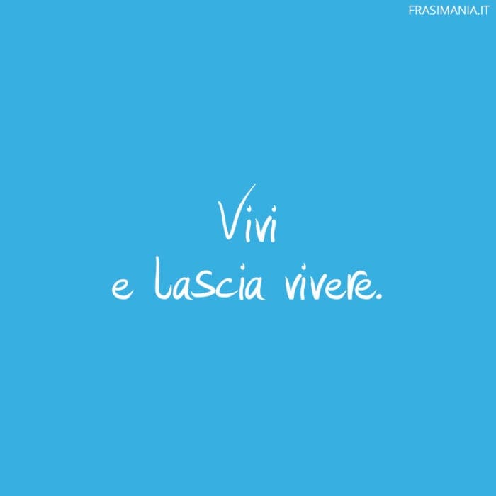 Vivi e lascia vivere.