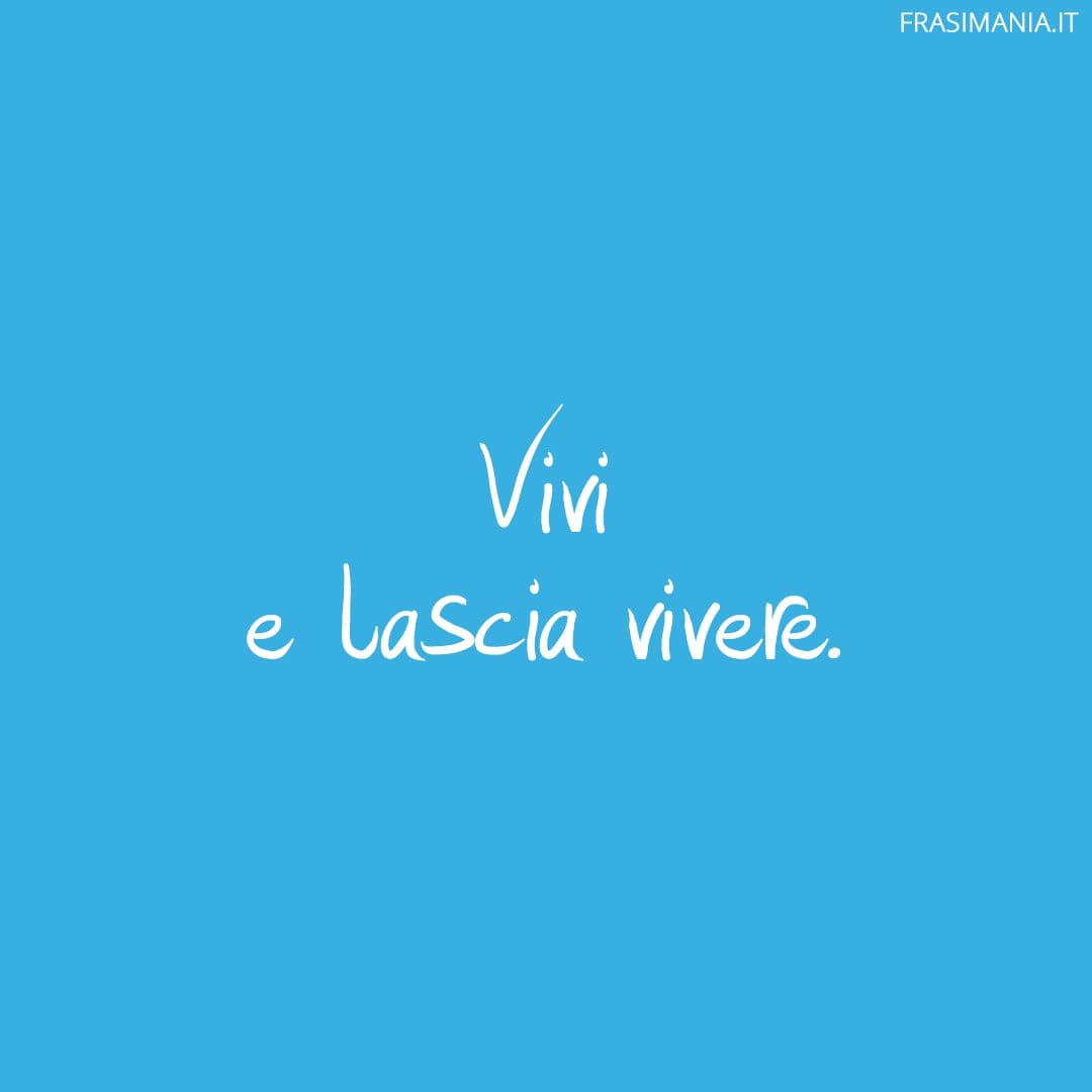 Vivi e lascia vivere.
