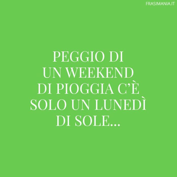 Peggio di un weekend di pioggia c’è solo un lunedì di sole…