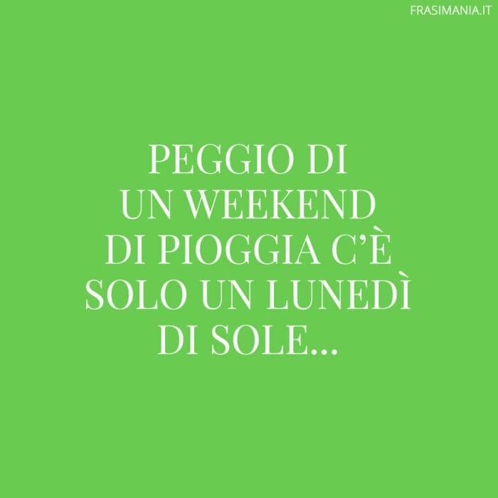 Peggio di un weekend di pioggia c'è solo un lunedì di sole...