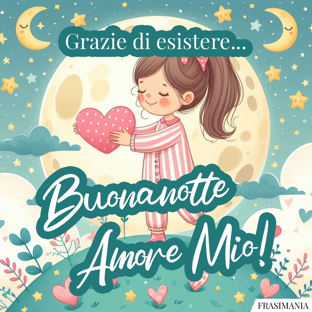 Grazie di esistere... Buonanotte Amore Mio!