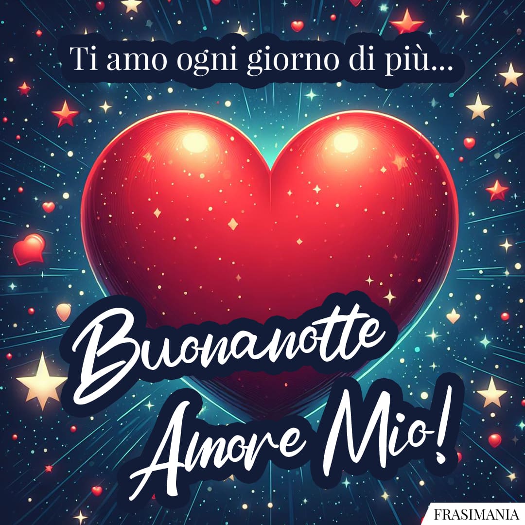 Ti amo ogni giorno di più... Buonanotte Amore Mio!