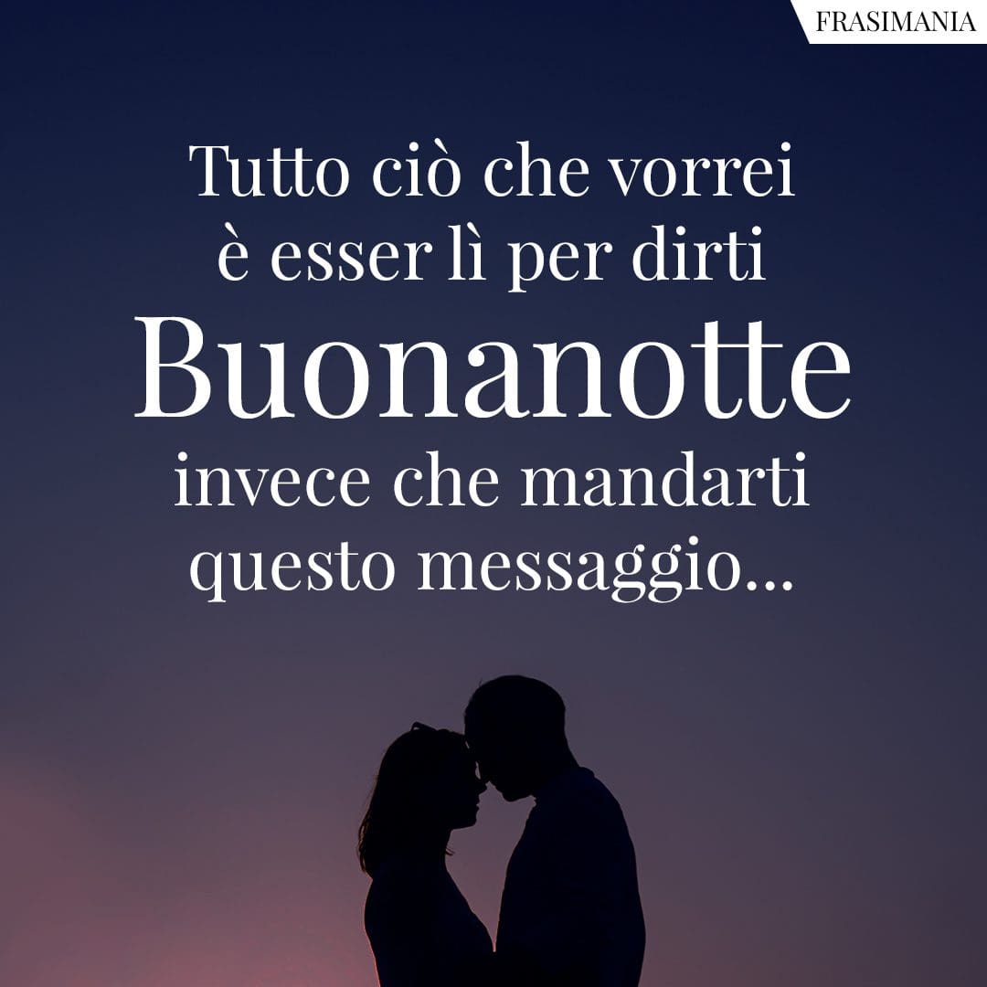 Tutto ciò che vorrei è esser lì per dirti buonanotte invece che mandarti questo messaggio.
