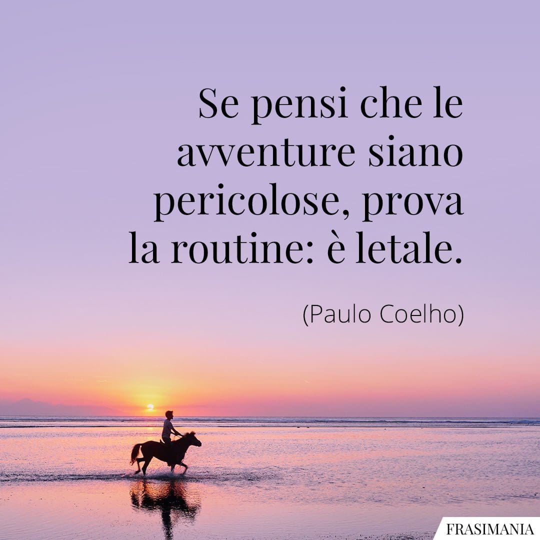 Se pensi che le avventure siano pericolose, prova la routine: è letale.