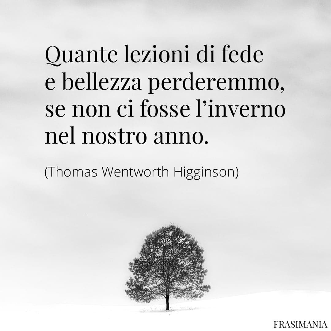 Quante lezioni di fede e bellezza perderemmo, se non ci fosse l'inverno nel nostro anno.