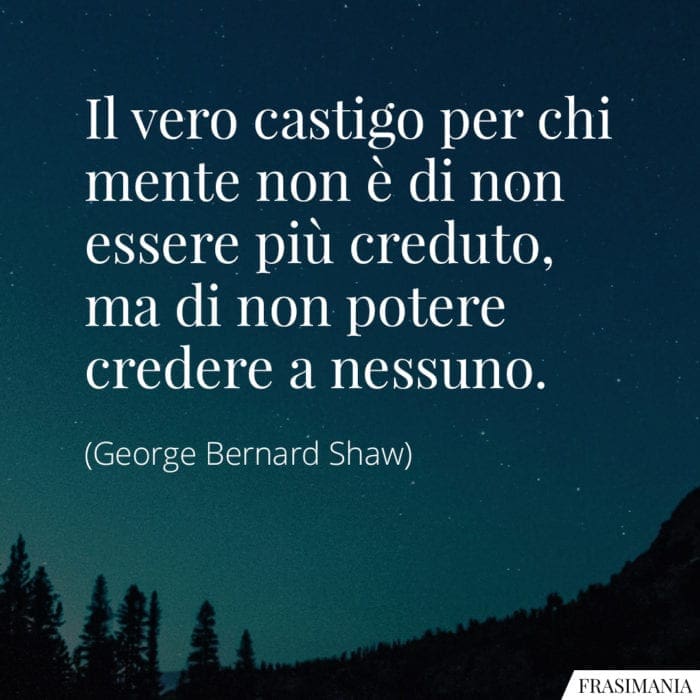 Il vero castigo per chi mente non è di non essere più creduto, ma di non potere credere a nessuno.