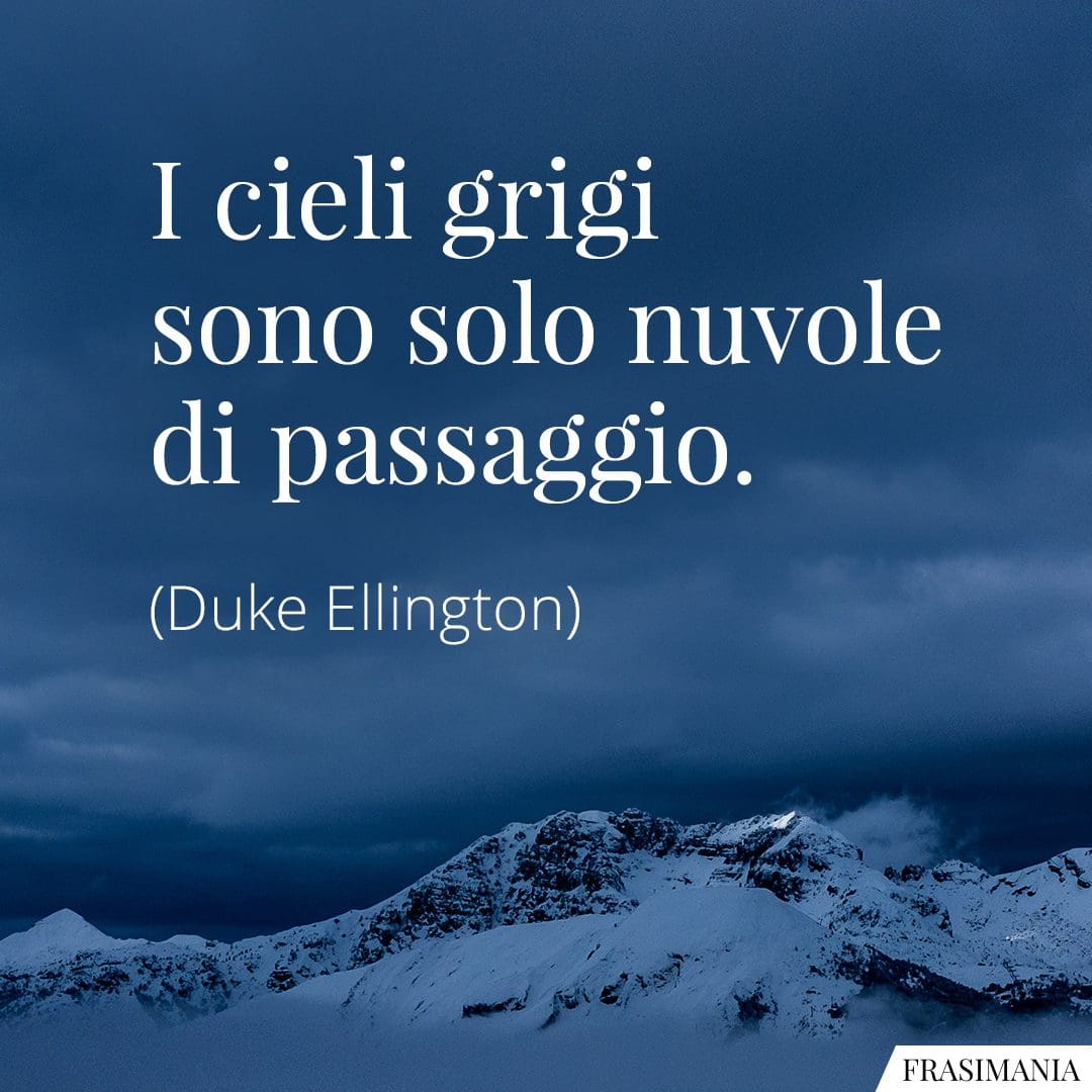 I cieli grigi sono solo nuvole di passaggio.