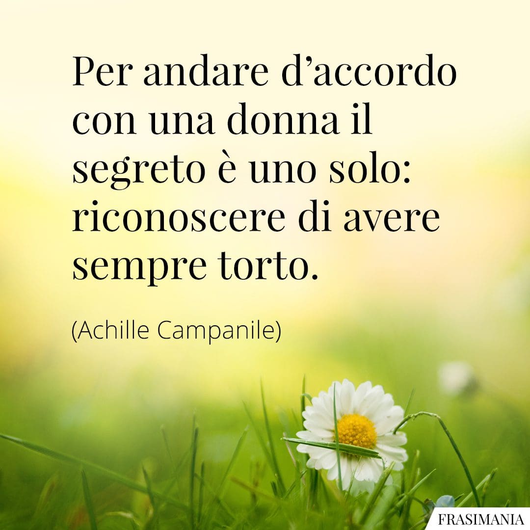Per andare d'accordo con una donna il segreto è uno solo: riconoscere di avere sempre torto.