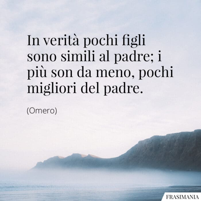 In verità pochi figli sono simili al padre; i più son da meno, pochi migliori del padre.