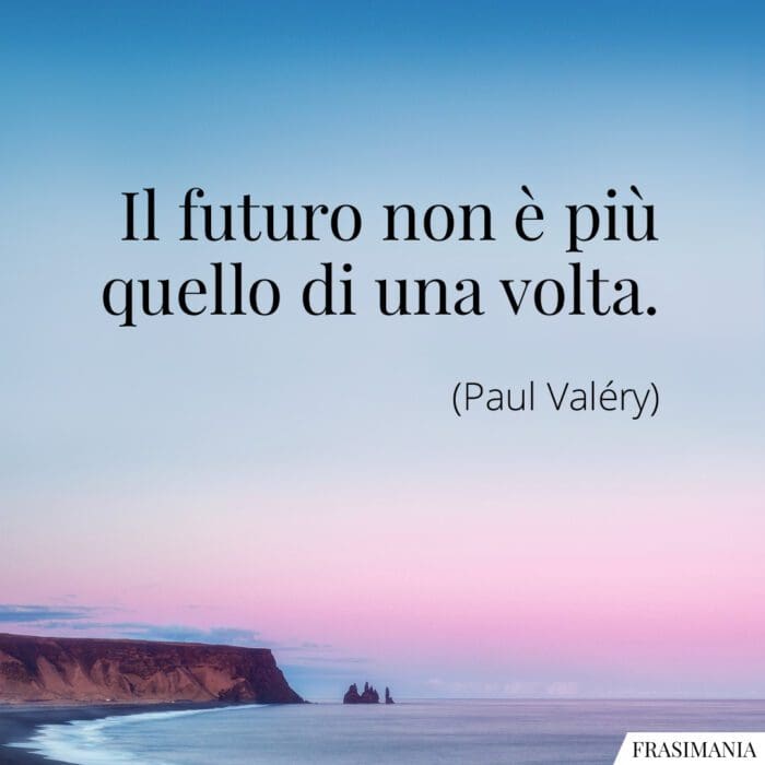 Frasi futuro una volta Valery