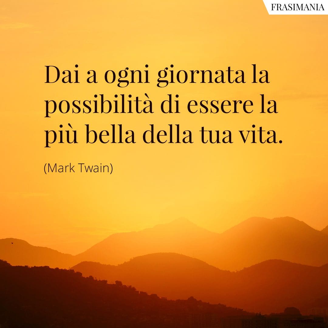 Dai a ogni giornata la possibilità di essere la più bella della tua vita.