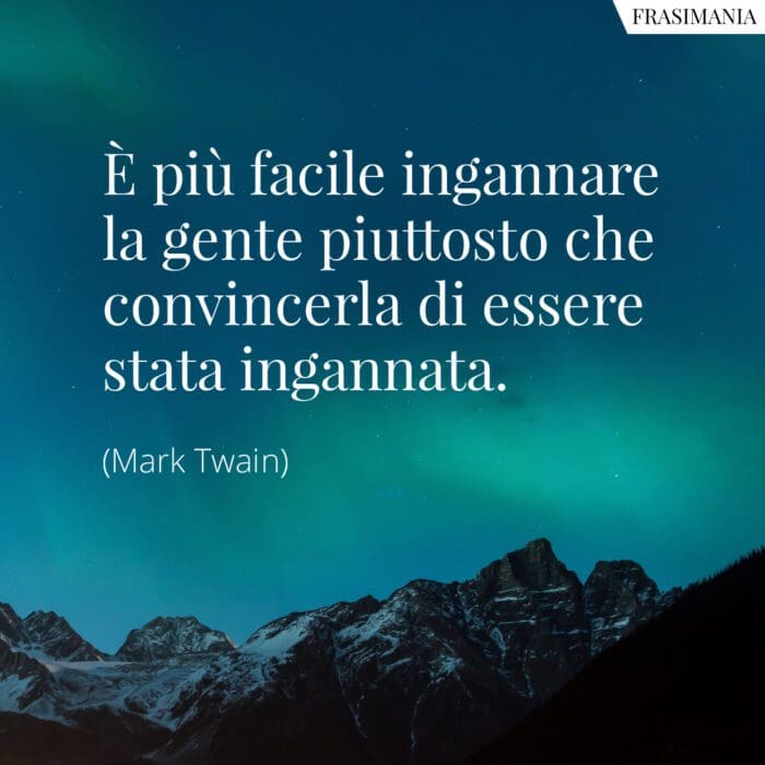 È più facile ingannare la gente piuttosto che convincerla di essere stata ingannata.