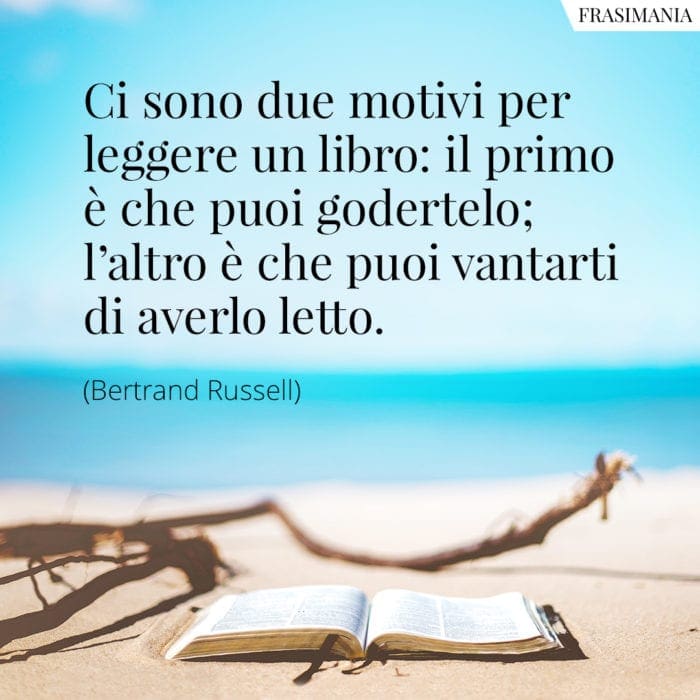 Ci sono due motivi per leggere un libro: il primo è che puoi godertelo; l'altro è che puoi vantarti di averlo letto.