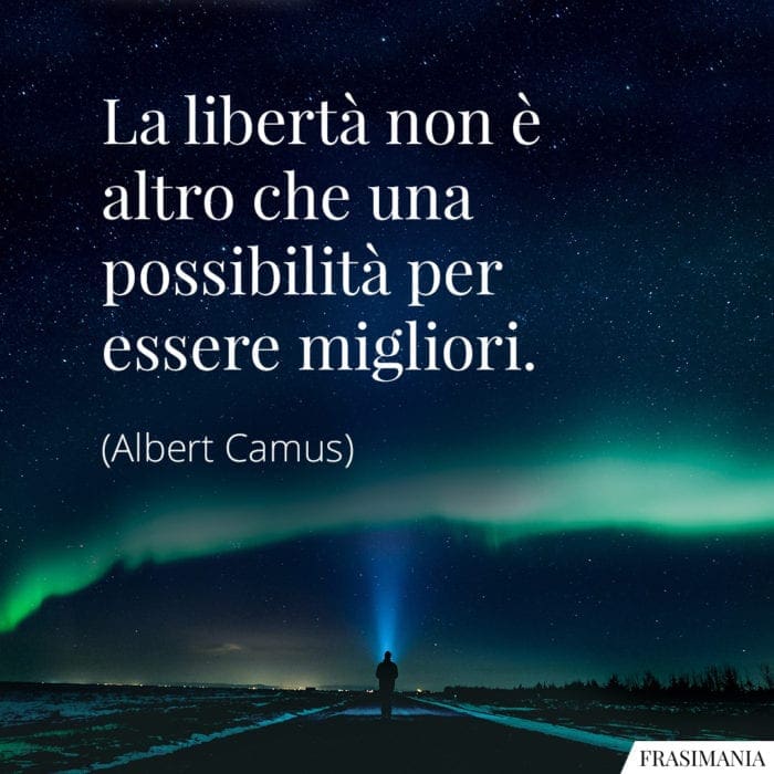 La libertà non è altro che una possibilità per essere migliori.