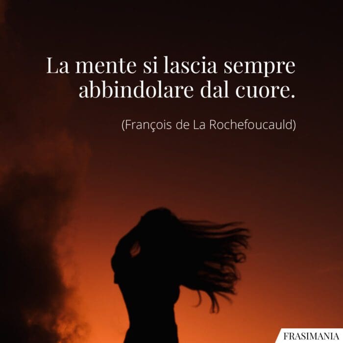 La mente si lascia sempre abbindolare dal cuore.