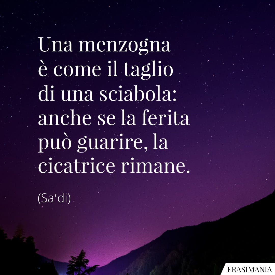 Una menzogna è come il taglio di una sciabola: anche se la ferita può guarire, la cicatrice rimane.
