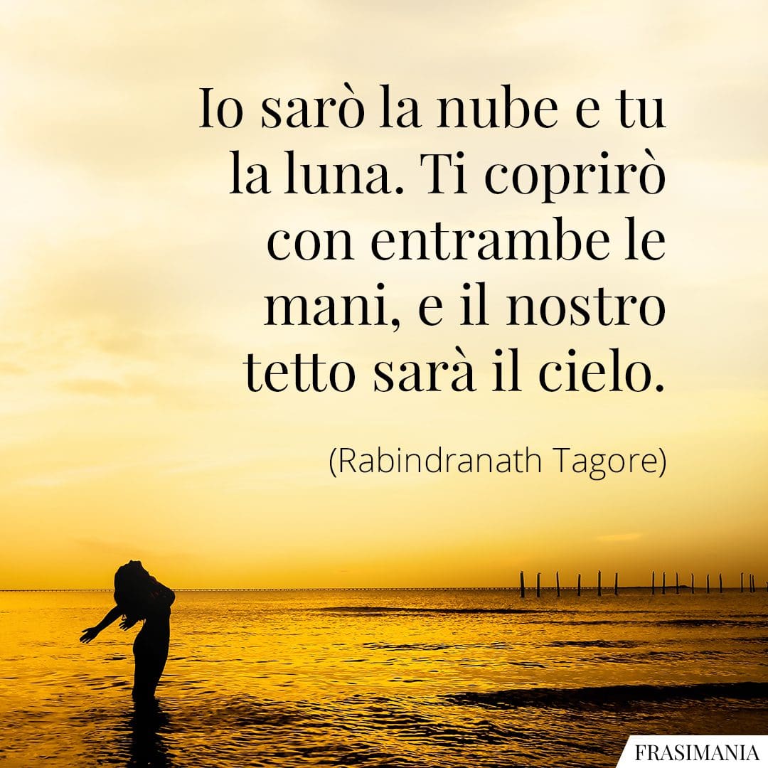 Io sarò la nube e tu la luna. Ti coprirò con entrambe le mani, e il nostro tetto sarà il cielo.